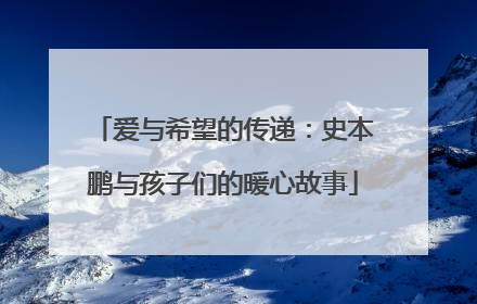 爱与希望的传递：史本鹏与孩子们的暖心故事