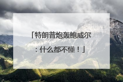 特朗普炮轰鲍威尔：什么都不懂！