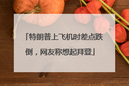 特朗普上飞机时差点跌倒，网友称想起拜登