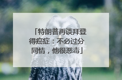 特朗普再谈拜登得癌症：不必过分同情，他很恶毒