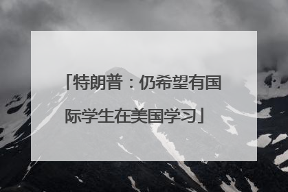 特朗普：仍希望有国际学生在美国学习