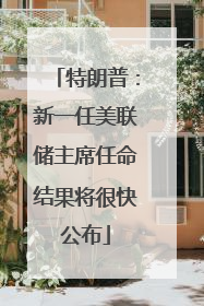 特朗普：新一任美联储主席任命结果将很快公布
