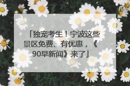独宠考生！宁波这些景区免费、有优惠，《90早新闻》来了