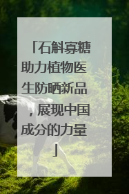 石斛寡糖助力植物医生防晒新品，展现中国成分的力量