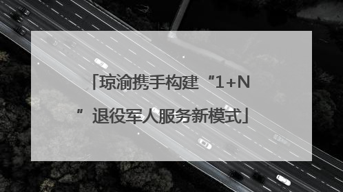 琼渝携手构建“1+N”退役军人服务新模式