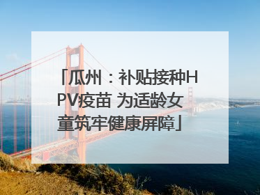 瓜州：补贴接种HPV疫苗 为适龄女童筑牢健康屏障