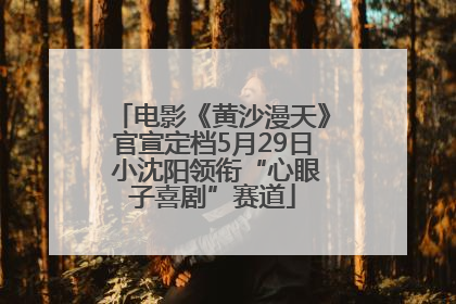 电影《黄沙漫天》官宣定档5月29日 小沈阳领衔“心眼子喜剧”赛道
