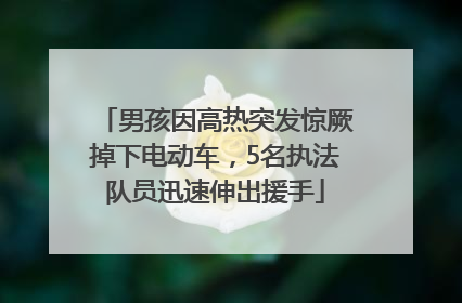 男孩因高热突发惊厥掉下电动车，5名执法队员迅速伸出援手