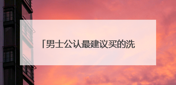 男士公认最建议买的洗面奶推荐，十大良心洗面奶哪款好值得买！