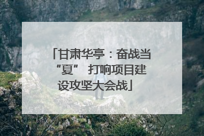 甘肃华亭：奋战当“夏” 打响项目建设攻坚大会战