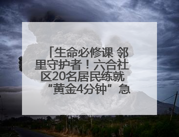 生命必修课 邻里守护者！六合社区20名居民练就“黄金4分钟”急救技能