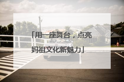 用一座舞台，点亮妈祖文化新魅力
