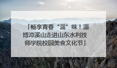 畅享青春“淄”味！淄博潭溪山走进山东水利技师学院校园美食文化节