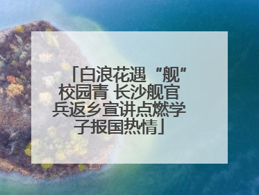白浪花遇“舰”校园青 长沙舰官兵返乡宣讲点燃学子报国热情
