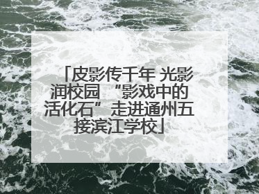 皮影传千年 光影润校园 “影戏中的活化石”走进通州五接滨江学校