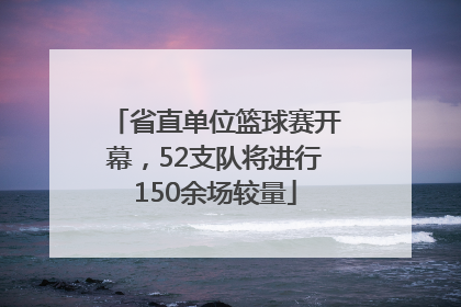 省直单位篮球赛开幕，52支队将进行150余场较量