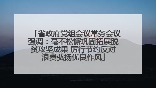 省政府党组会议常务会议强调：毫不松懈巩固拓展脱贫攻坚成果 厉行节约反对浪费弘扬优良作风