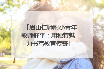 眉山仁师附小青年教师舒平：用独特魅力书写教育传奇