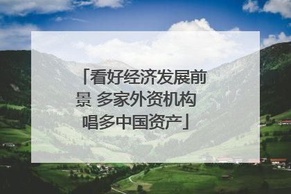 看好经济发展前景 多家外资机构唱多中国资产