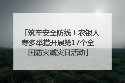筑牢安全防线！农银人寿多举措开展第17个全国防灾减灾日活动