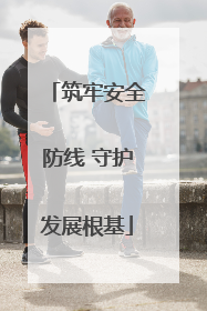 筑牢安全防线 守护发展根基