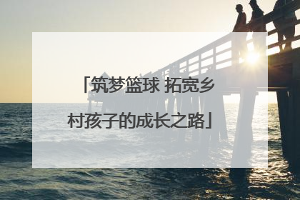 筑梦篮球 拓宽乡村孩子的成长之路
