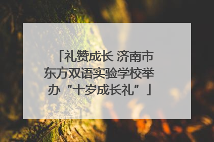 礼赞成长 济南市东方双语实验学校举办“十岁成长礼”