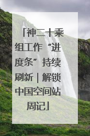 神二十乘组工作“进度条”持续刷新｜解锁中国空间站周记