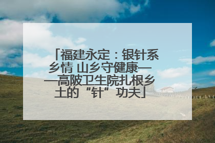 福建永定：银针系乡情 山乡守健康——高陂卫生院扎根乡土的“针”功夫