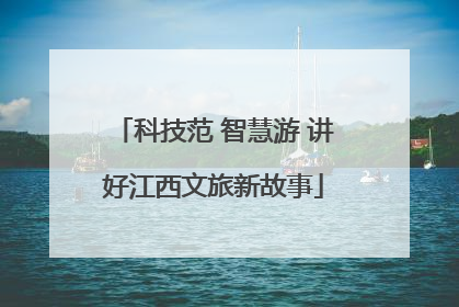 科技范 智慧游 讲好江西文旅新故事