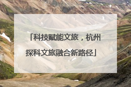 科技赋能文旅，杭州探科文旅融合新路径