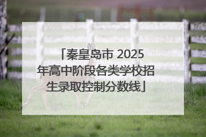 秦皇岛市 2025年高中阶段各类学校招生录取控制分数线