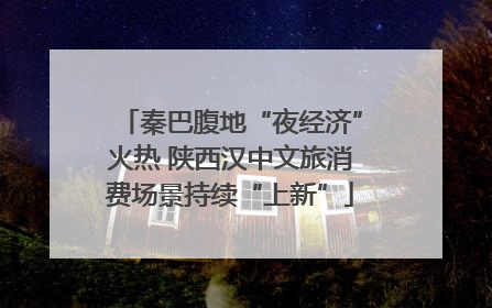 秦巴腹地“夜经济”火热 陕西汉中文旅消费场景持续“上新”