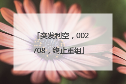 突发利空，002708，终止重组