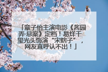 章子怡主演电影《酱园弄·悬案》定档！易烊千玺光头饰演“宋瞎子”，网友直呼认不出！
