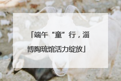 端午“童”行，淄博陶琉馆活力绽放