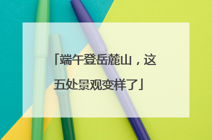 端午登岳麓山，这五处景观变样了