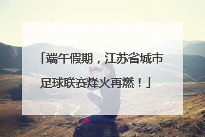 端午假期，江苏省城市足球联赛烽火再燃！