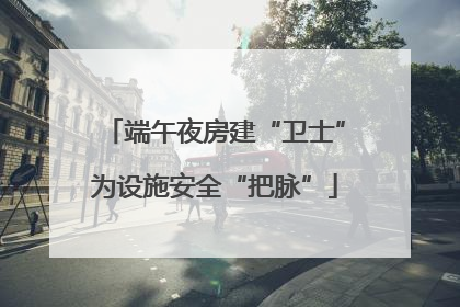 端午夜房建“卫士”为设施安全“把脉”