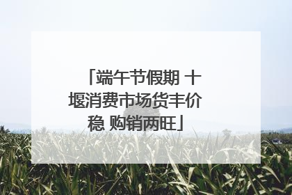 端午节假期 十堰消费市场货丰价稳 购销两旺