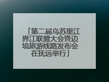 第二届乌苏里江界江联盟大会暨边境旅游线路发布会在抚远举行