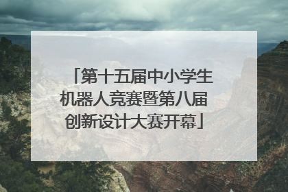 第十五届中小学生机器人竞赛暨第八届创新设计大赛开幕