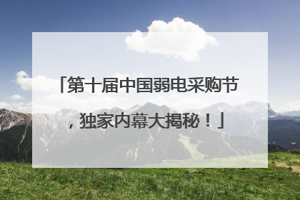 第十届中国弱电采购节，独家内幕大揭秘！