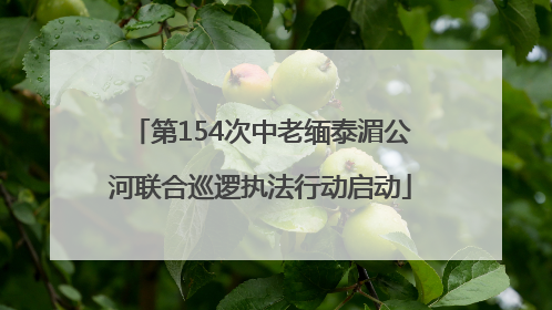第154次中老缅泰湄公河联合巡逻执法行动启动