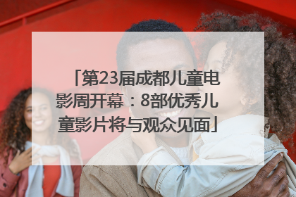 第23届成都儿童电影周开幕：8部优秀儿童影片将与观众见面