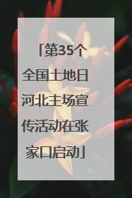第35个全国土地日河北主场宣传活动在张家口启动