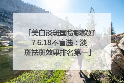 美白淡斑国货哪款好？6.18不盲选：淡斑祛斑效果排名第一