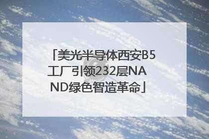 美光半导体西安B5工厂引领232层NAND绿色智造革命