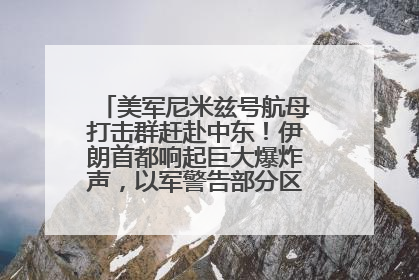 美军尼米兹号航母打击群赶赴中东！伊朗首都响起巨大爆炸声，以军警告部分区域民众紧急撤离