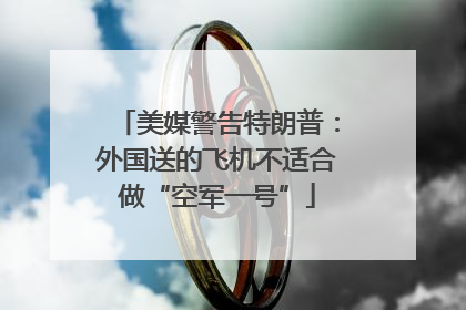 美媒警告特朗普：外国送的飞机不适合做“空军一号”